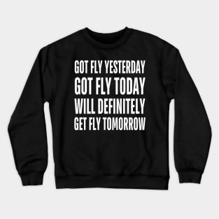 Got Fly Yesterday Got Fly Today Will Definitely Get Fly Tomorrow Crewneck Sweatshirt